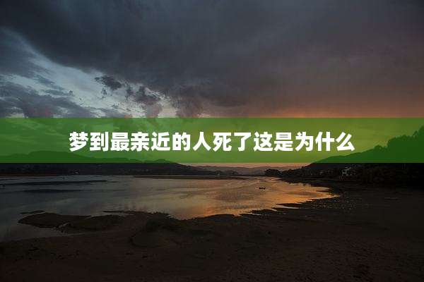 梦到最亲近的人死了这是为什么