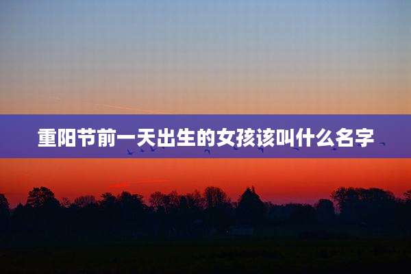重阳节前一天出生的女孩该叫什么名字