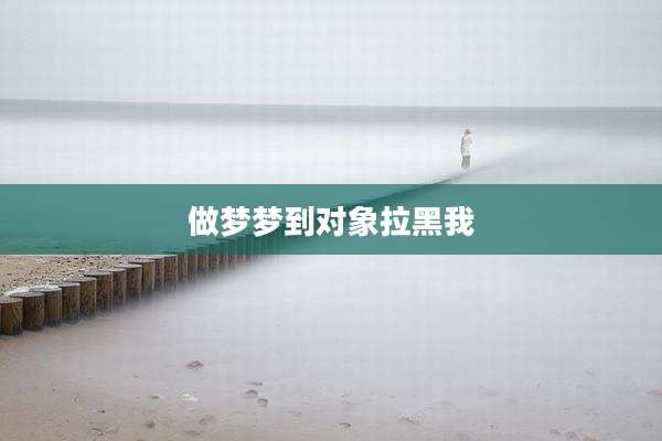做梦梦到对象拉黑我