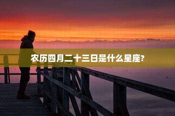农历四月二十三日是什么星座?