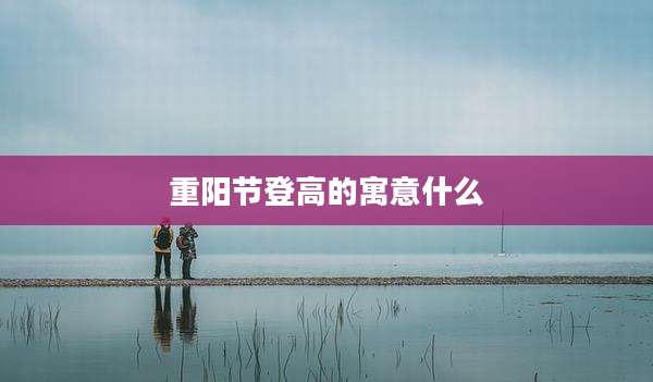 重阳节登高的寓意什么