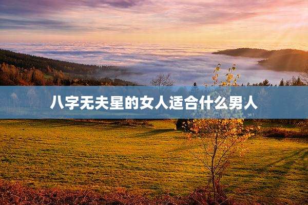 八字无夫星的女人适合什么男人