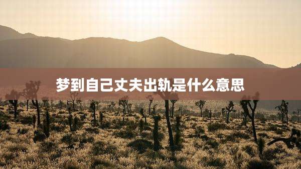 梦到自己丈夫出轨是什么意思