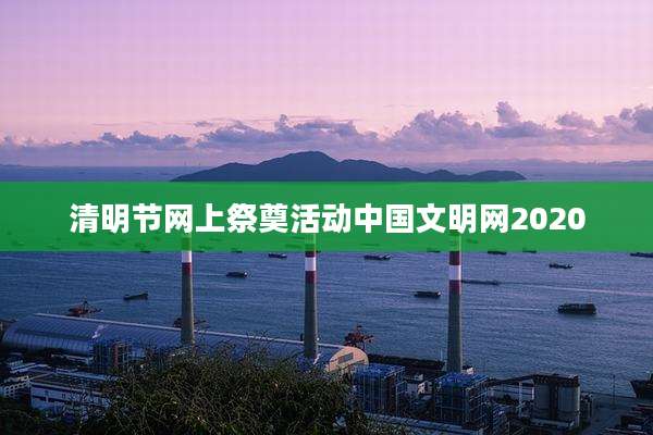 清明节网上祭奠活动中国文明网2020