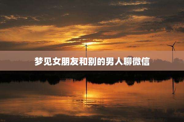 梦见女朋友和别的男人聊微信