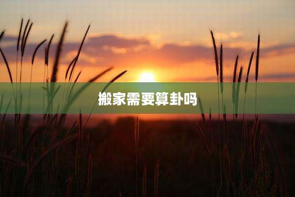搬家需要算卦吗