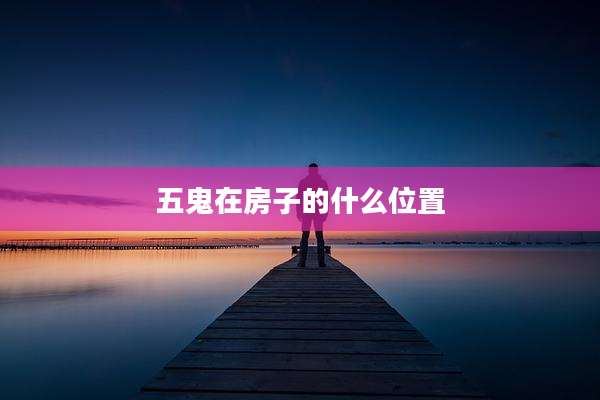 五鬼在房子的什么位置