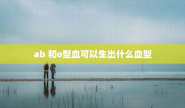 ab 和o型血可以生出什么血型