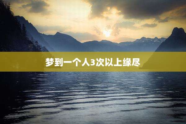 梦到一个人3次以上缘尽