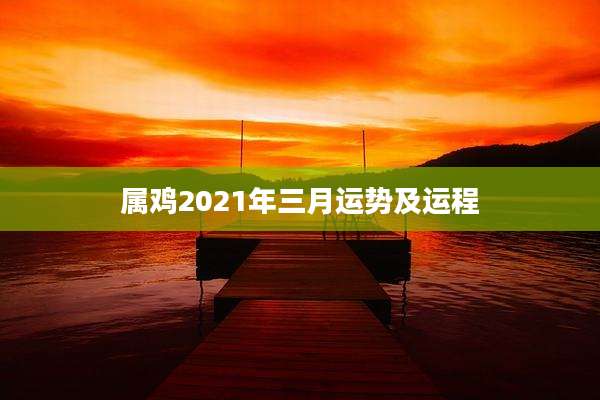 属鸡2021年三月运势及运程