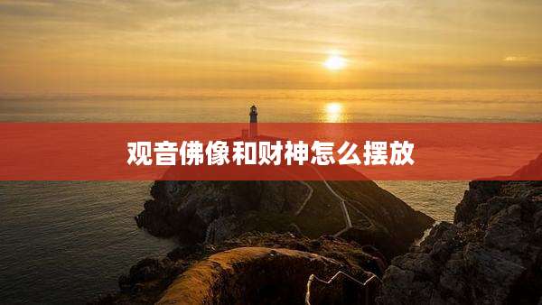 观音佛像和财神怎么摆放