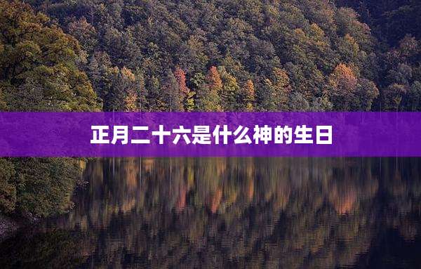 正月二十六是什么神的生日