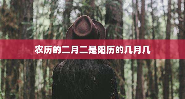 农历的二月二是阳历的几月几