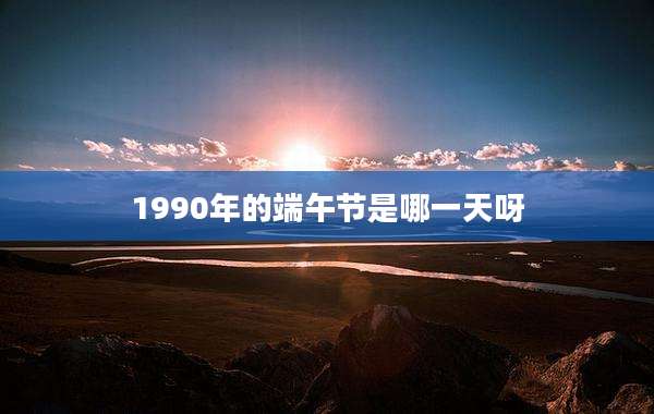 1990年的端午节是哪一天呀
