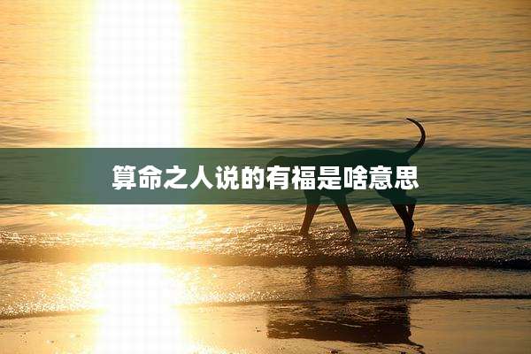 算命之人说的有福是啥意思