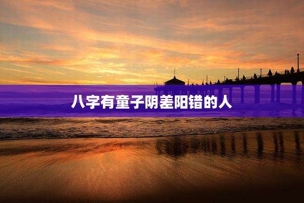 八字有童子阴差阳错的人