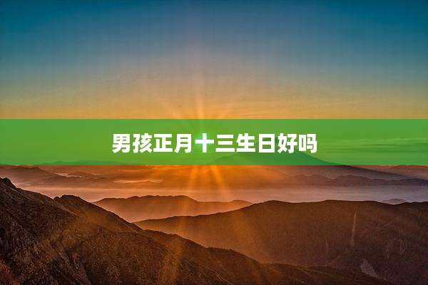 男孩正月十三生日好吗