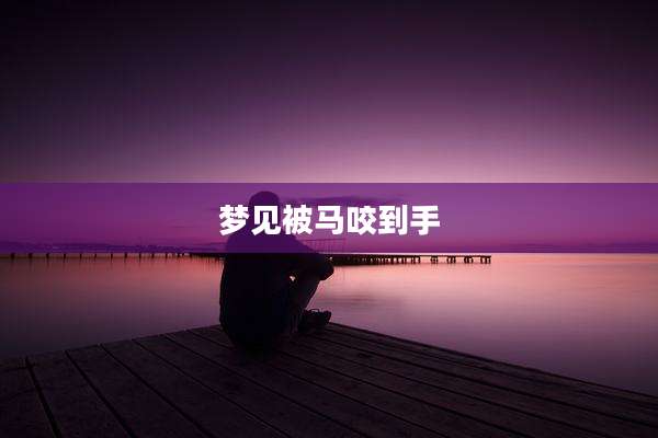梦见被马咬到手