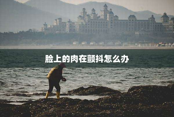脸上的肉在颤抖怎么办