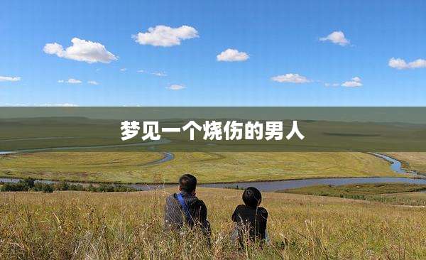 梦见一个烧伤的男人