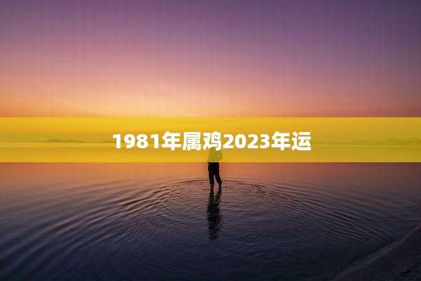 1981年属鸡2023年运