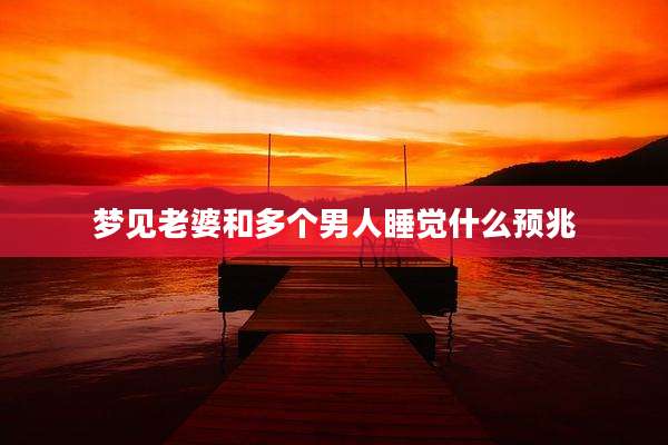 梦见老婆和多个男人睡觉什么预兆