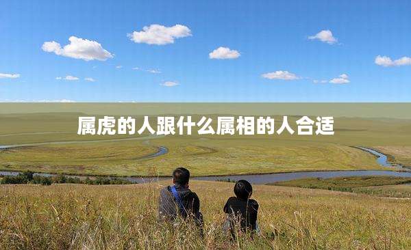属虎的人跟什么属相的人合适