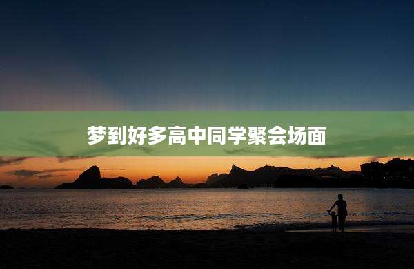 梦到好多高中同学聚会场面