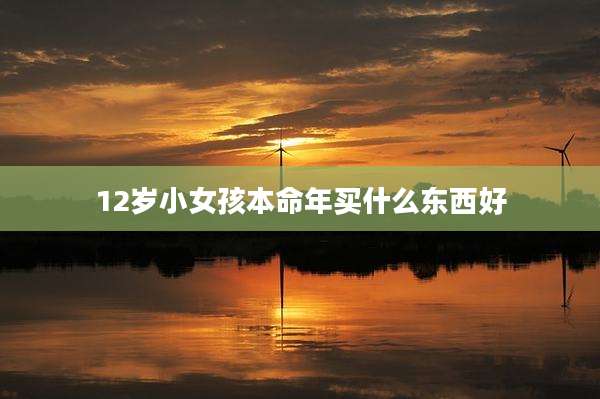 12岁小女孩本命年买什么东西好