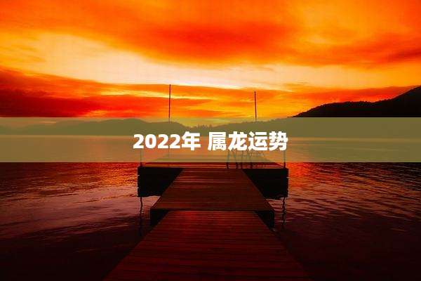 2022年 属龙运势