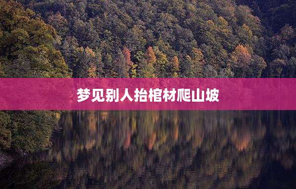 梦见别人抬棺材爬山坡