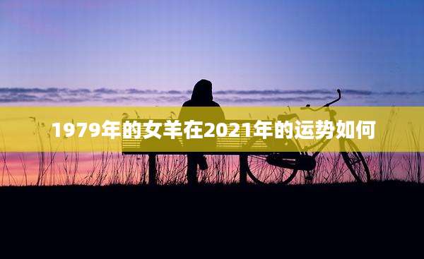 1979年的女羊在2021年的运势如何