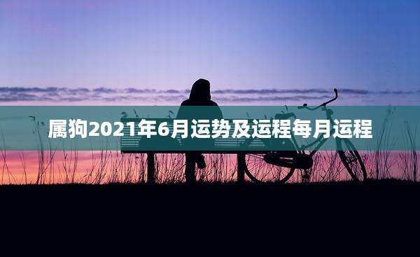 属狗2021年6月运势及运程每月运程