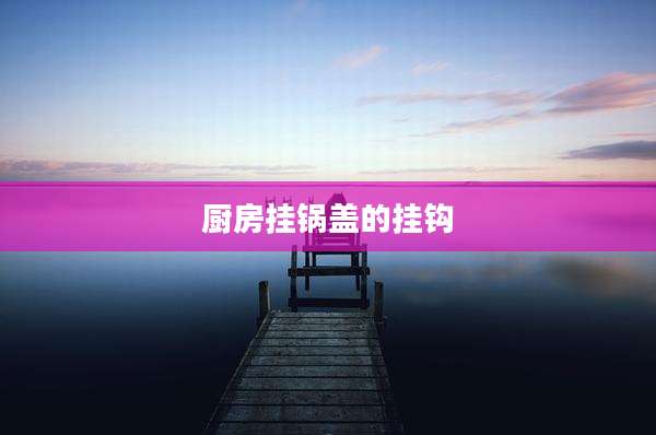 厨房挂锅盖的挂钩