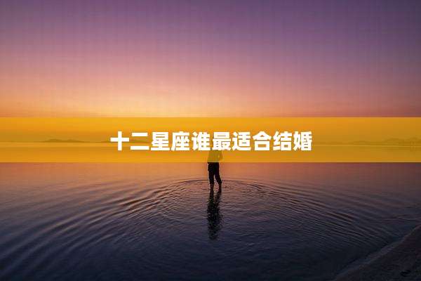 十二星座谁最适合结婚