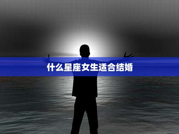 什么星座女生适合结婚
