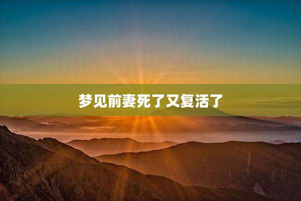 梦见前妻死了又复活了