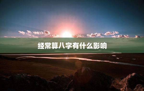 经常算八字有什么影响