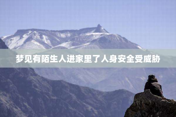 梦见有陌生人进家里了人身安全受威胁