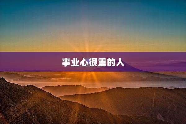 事业心很重的人