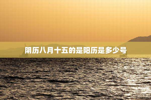 阴历八月十五的是阳历是多少号