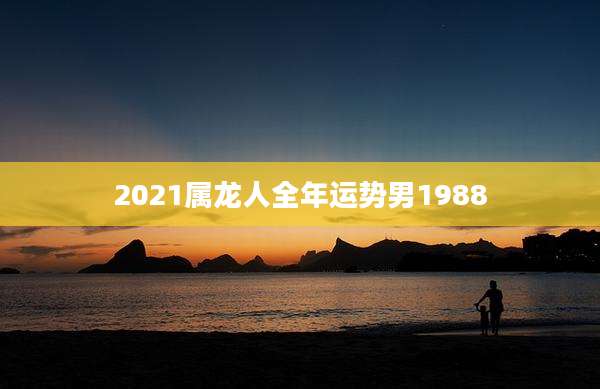 2021属龙人全年运势男1988