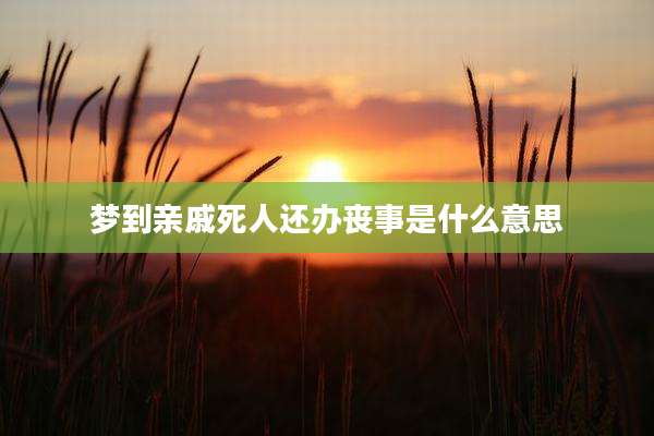 梦到亲戚死人还办丧事是什么意思
