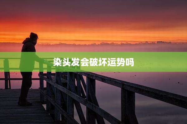 染头发会破坏运势吗