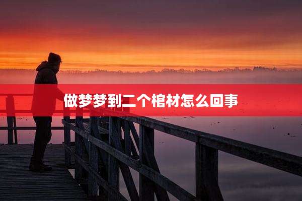 做梦梦到二个棺材怎么回事