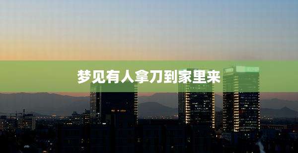 梦见有人拿刀到家里来