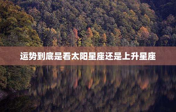 运势到底是看太阳星座还是上升星座