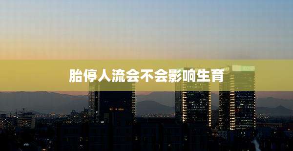 胎停人流会不会影响生育