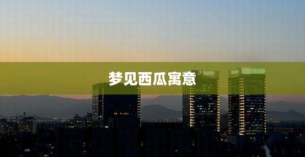 梦见西瓜寓意