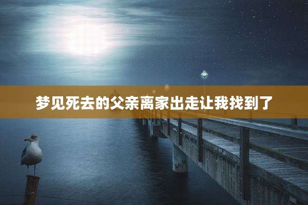 梦见死去的父亲离家出走让我找到了